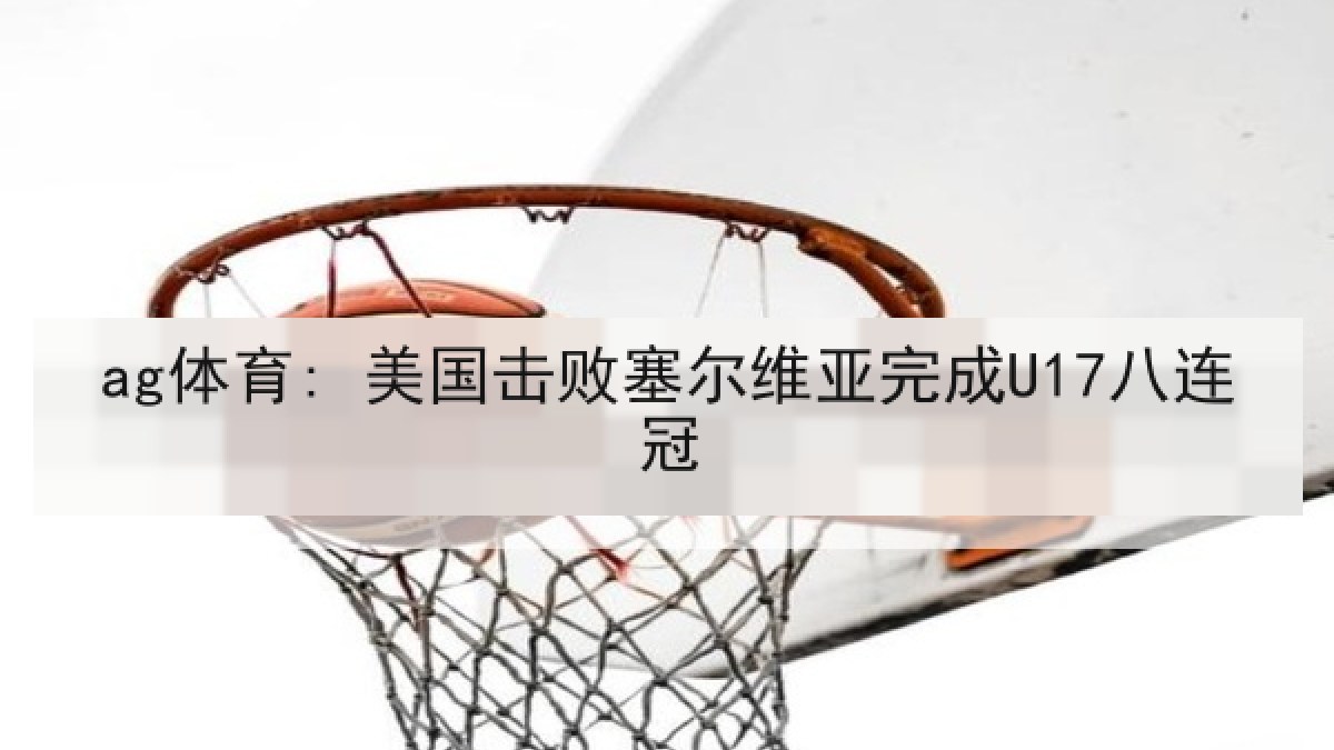 ag体育: 美国击败塞尔维亚完成U17八连冠