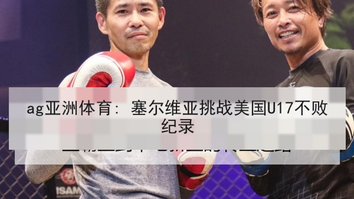 ag亚洲体育: 塞尔维亚挑战美国U17不败纪录