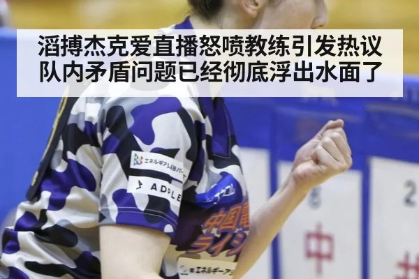 滔搏杰克爱直播怒喷教练引发热议 队内矛盾问题已经彻底浮出水面了