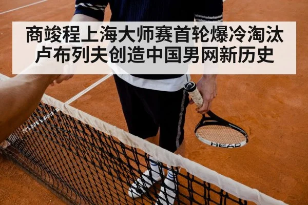 商竣程上海大师赛首轮爆冷淘汰卢布列夫创造中国男网新历史