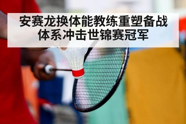 安赛龙换体能教练重塑备战体系冲击世锦赛冠军